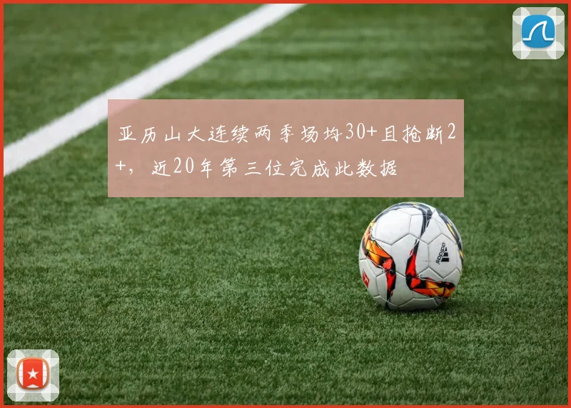 亚历山大连续两季场均30+且抢断2+，近20年第三位完成此数据
