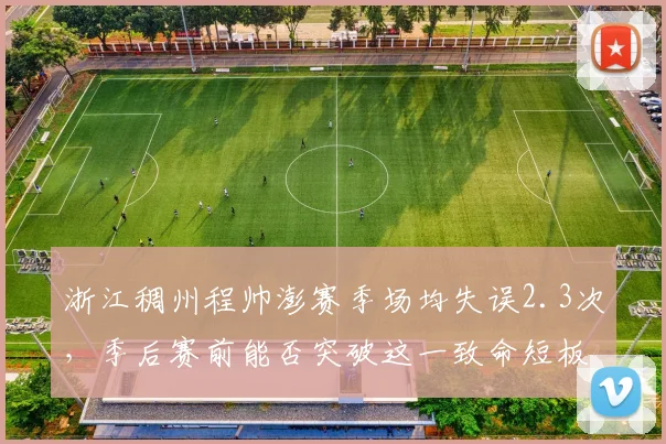 浙江稠州程帅澎赛季场均失误2.3次，季后赛前能否突破这一致命短板？
