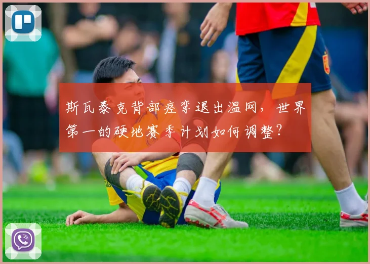 斯瓦泰克背部痉挛退出温网，世界第一的硬地赛季计划如何调整？